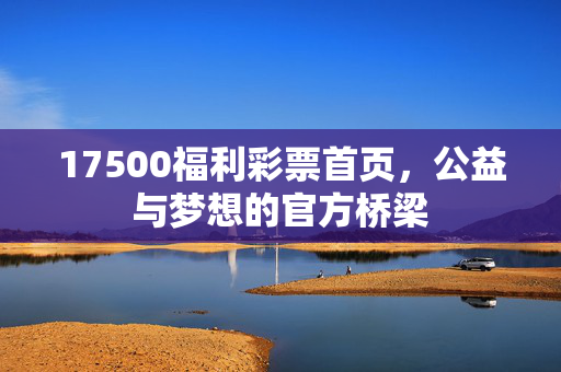 17500福利彩票首页，公益与梦想的官方桥梁