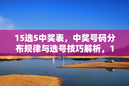 15选5中奖表，中奖号码分布规律与选号技巧解析，15选5中奖表，号码分布规律与选号技巧解析