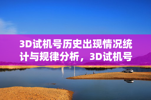 3D试机号历史出现情况统计与规律分析，3D试机号历史出现统计与规律分析