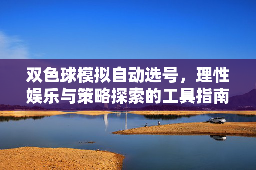 双色球模拟自动选号，理性娱乐与策略探索的工具指南，双色球模拟自动选号，理性娱乐与策略探索指南