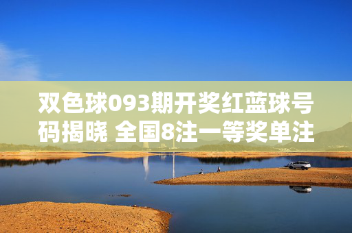双色球093期开奖红蓝球号码揭晓 全国8注一等奖单注奖金660万