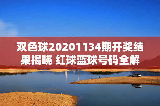 双色球20201134期开奖结果揭晓 红球蓝球号码全解析
