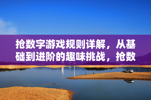 抢数字游戏规则详解，从基础到进阶的趣味挑战，抢数字游戏规则详解，从基础到进阶的趣味挑战