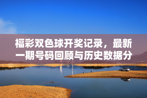 福彩双色球开奖记录，最新一期号码回顾与历史数据分析，福彩双色球开奖记录，最新号码回顾与历史数据分析