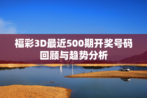 福彩3D最近500期开奖号码回顾与趋势分析