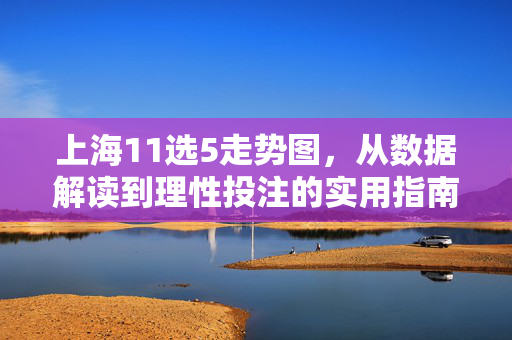 上海11选5走势图，从数据解读到理性投注的实用指南，上海11选5走势图，从数据解读到理性投注实用指南