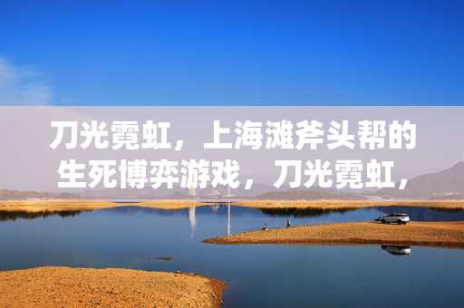 刀光霓虹，上海滩斧头帮的生死博弈游戏，刀光霓虹，上海滩斧头帮生死博弈