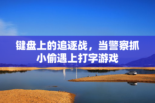 键盘上的追逐战，当警察抓小偷遇上打字游戏