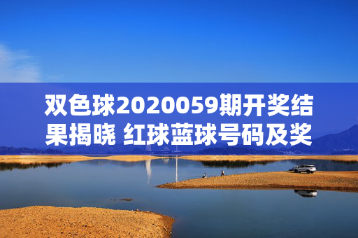 双色球2020059期开奖结果揭晓 红球蓝球号码及奖金分配一览