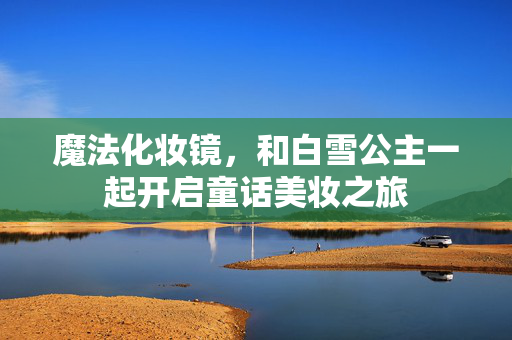 魔法化妆镜，和白雪公主一起开启童话美妆之旅
