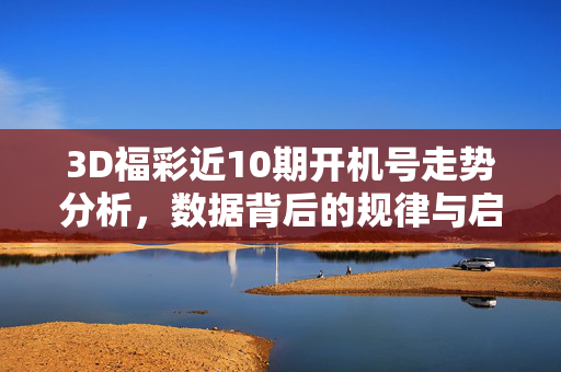 3D福彩近10期开机号走势分析，数据背后的规律与启示，3D福彩近10期开机号走势分析，规律与启示