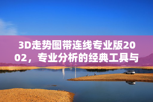 3D走势图带连线专业版2002，专业分析的经典工具与技术里程碑，3D走势图带连线专业版2002，专业分析的经典工具与技术里程碑