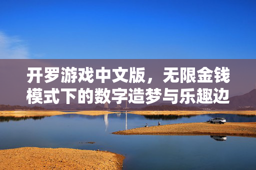 开罗游戏中文版，无限金钱模式下的数字造梦与乐趣边界，开罗游戏中文版，无限金钱造梦与乐趣边界