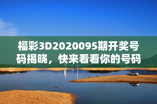 福彩3D2020095期开奖号码揭晓，快来看看你的号码是否中奖！福彩3D2020095期开奖号码揭晓，速查是否中奖！