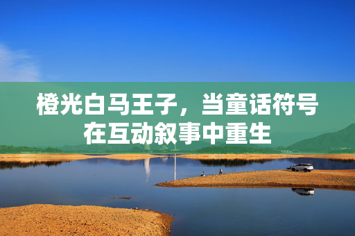 橙光白马王子，当童话符号在互动叙事中重生