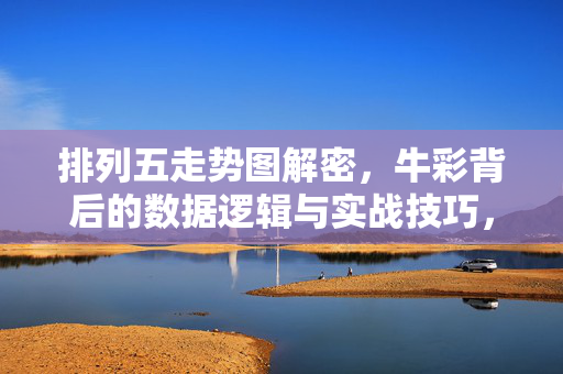 排列五走势图解密，牛彩背后的数据逻辑与实战技巧，排列五走势图解密，数据逻辑与实战技巧