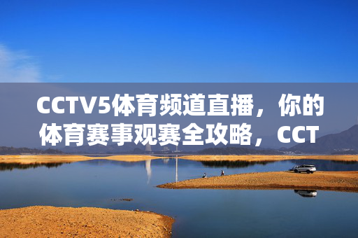 CCTV5体育频道直播，你的体育赛事观赛全攻略，CCTV5体育频道直播观赛全攻略