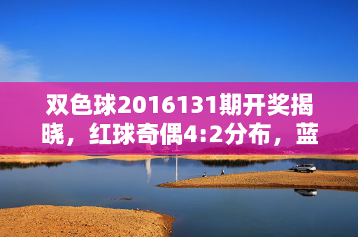 双色球2016131期开奖揭晓,红球奇偶4:2分布,蓝球09冷号回补,双色球2016131期开奖揭晓,红球奇偶4:2 蓝球09冷号回补