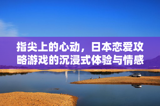 指尖上的心动,日本恋爱攻略游戏的沉浸式体验与情感共鸣