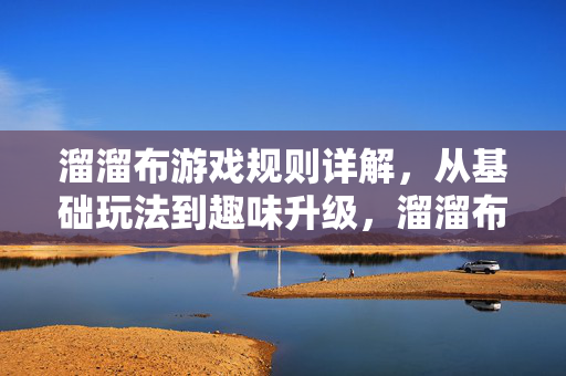 溜溜布游戏规则详解,从基础玩法到趣味升级,溜溜布游戏规则详解,从基础玩法到趣味升级
