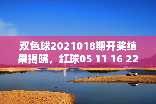 双色球2021018期开奖结果揭晓,红球05 11 16 22 27 30 蓝球09,奖池滚存8.72亿元,双色球2021018期开奖结果揭晓,红球05 11 16 22 27 30 蓝球09,奖池滚存8.72亿元