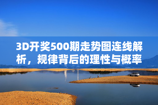3D开奖500期走势图连线解析，规律背后的理性与概率，3D开奖500期走势图连线解析，规律背后的理性与概率