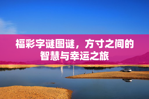 福彩字谜图谜，方寸之间的智慧与幸运之旅