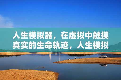 人生模拟器,在虚拟中触摸真实的生命轨迹,人生模拟器,在虚拟中触摸真实生命轨迹