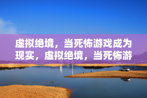 虚拟绝境，当死怖游戏成为现实，虚拟绝境，当死怖游戏成为现实
