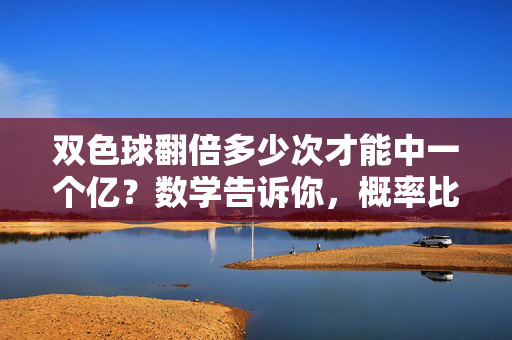 双色球翻倍多少次才能中一个亿?数学告诉你,概率比想象更残酷,双色球翻倍多少次中一亿?概率比想象更残酷