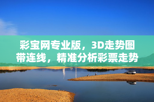 彩宝网专业版,3D走势图带连线,精准分析彩票走势,助您把握中奖先机,彩宝网专业版,3D走势图带连线,精准分析助您把握中奖先机