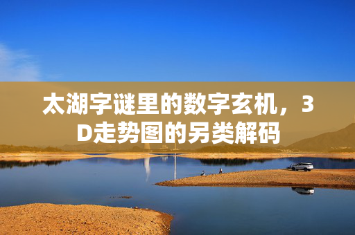 太湖字谜里的数字玄机，3D走势图的另类解码