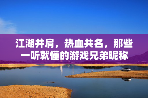 江湖并肩,热血共名,那些一听就懂的游戏兄弟昵称