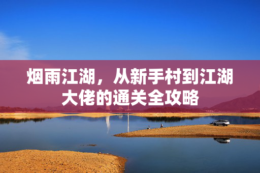 烟雨江湖，从新手村到江湖大佬的通关全攻略