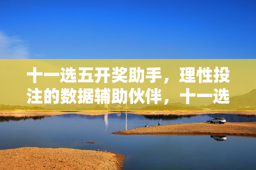 十一选五开奖助手，理性投注的数据辅助伙伴，十一选五开奖助手，理性投注的数据辅助伙伴