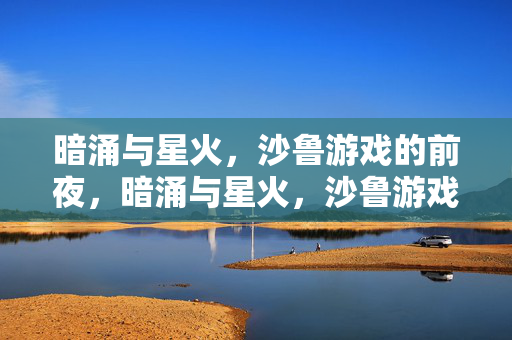 暗涌与星火，沙鲁游戏的前夜，暗涌与星火，沙鲁游戏前夜