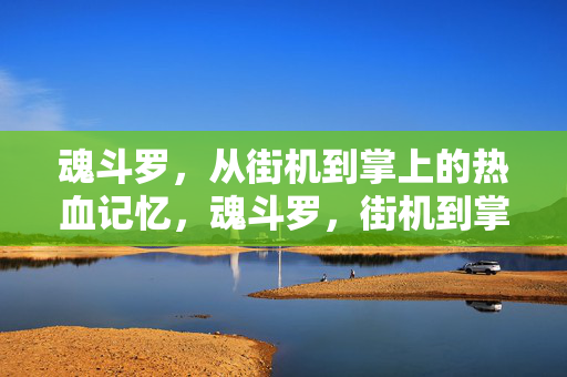魂斗罗，从街机到掌上的热血记忆，魂斗罗，街机到掌上的热血记忆