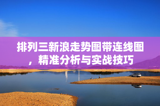 排列三新浪走势图带连线图，精准分析与实战技巧