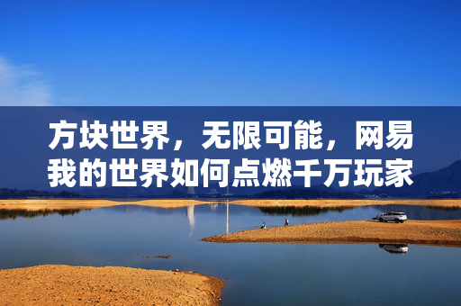 方块世界，无限可能，网易我的世界如何点燃千万玩家的创造之火