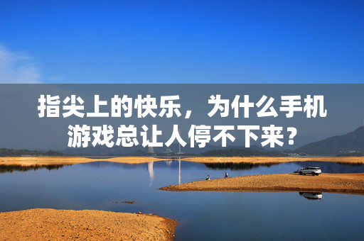 指尖上的快乐，为什么手机游戏总让人停不下来？
