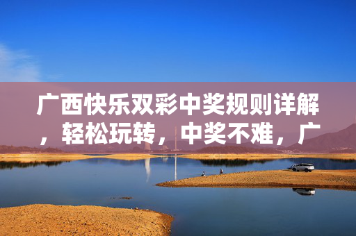 广西快乐双彩中奖规则详解，轻松玩转，中奖不难，广西快乐双彩中奖规则详解，轻松玩转，中奖不难