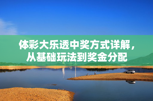 体彩大乐透中奖方式详解，从基础玩法到奖金分配