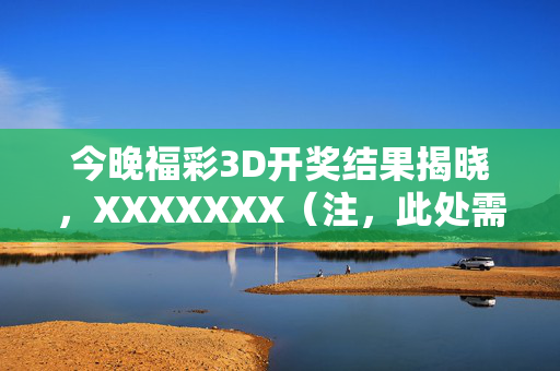 今晚福彩3D开奖结果揭晓，XXXXXXX（注，此处需替换为实际开奖号码），理性购彩公益同行，今晚福彩3D开奖结果揭晓 理性购彩公益同行