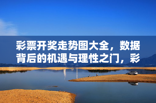 彩票开奖走势图大全，数据背后的机遇与理性之门，彩票走势图，数据背后的机遇与理性之门