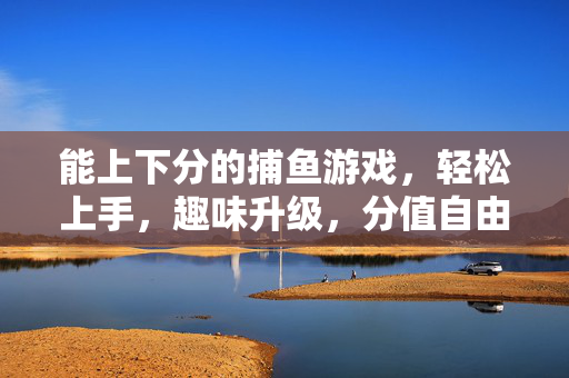 能上下分的捕鱼游戏，轻松上手，趣味升级，分值自由掌控！