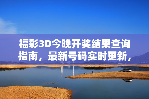 福彩3D今晚开奖结果查询指南，最新号码实时更新，助您第一时间知晓，福彩3D今晚开奖结果查询指南，实时更新，第一时间知晓