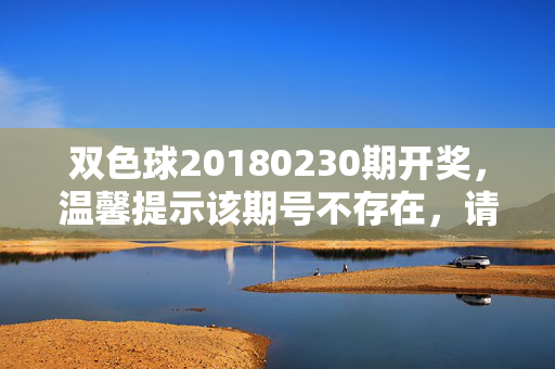 双色球20180230期开奖，温馨提示该期号不存在，请核对正确期号，双色球20180230期开奖提示，期号不存在，请核对