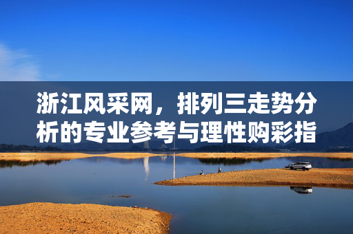 浙江风采网，排列三走势分析的专业参考与理性购彩指南，浙江风采网，排列三走势分析专业参考与理性购彩指南