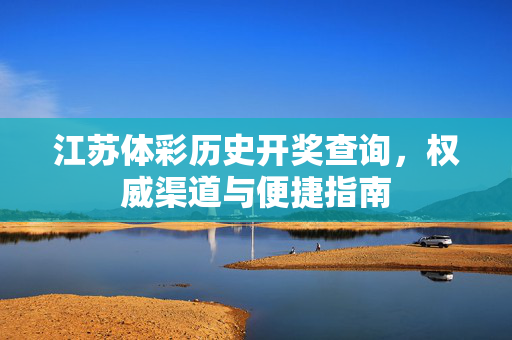 江苏体彩历史开奖查询，权威渠道与便捷指南