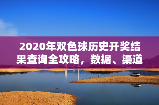 2020年双色球历史开奖结果查询全攻略，数据、渠道与注意事项，2020年双色球历史开奖结果查询全攻略，数据、渠道与注意事项